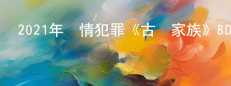 陳王軍發布2021年劇情犯罪《古馳家族》BD中英雙字迅雷下載_深夜電影